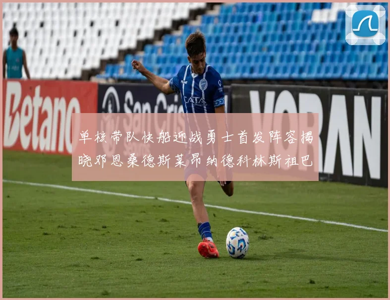 单核带队快船迎战勇士首发阵容揭晓邓恩桑德斯莱昂纳德科林斯祖巴茨齐上阵