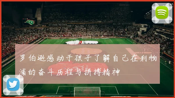 罗伯逊感动于孩子了解自己在利物浦的奋斗历程与拼搏精神