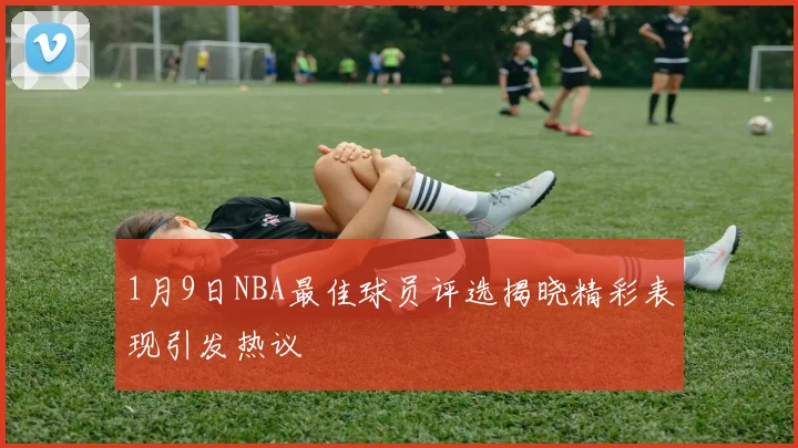 1月9日NBA最佳球员评选揭晓精彩表现引发热议