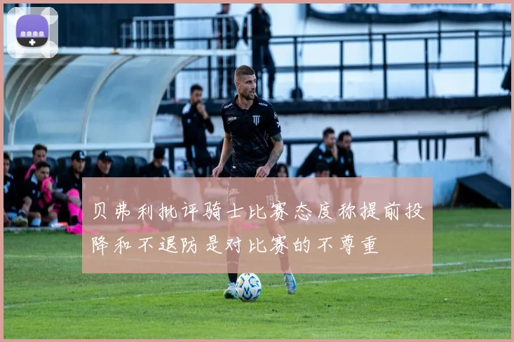 贝弗利批评骑士比赛态度称提前投降和不退防是对比赛的不尊重