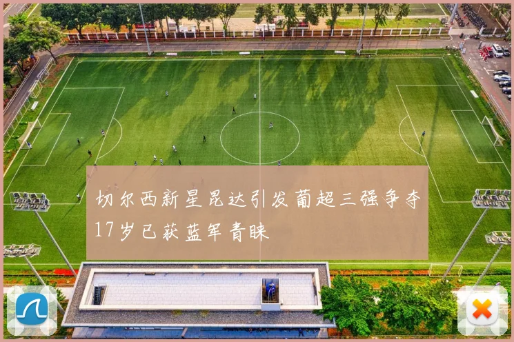 切尔西新星昆达引发葡超三强争夺17岁已获蓝军青睐
