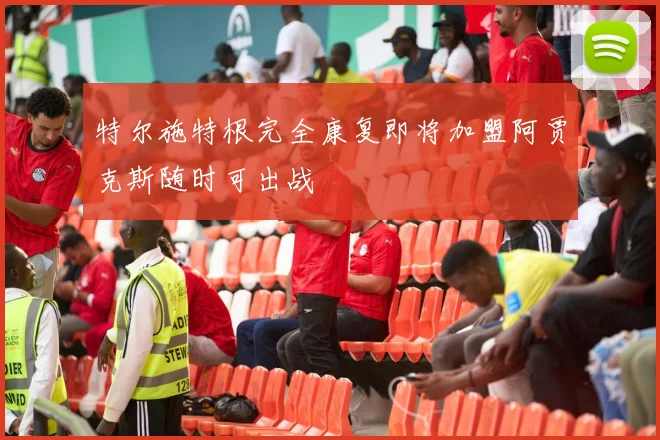 特尔施特根完全康复即将加盟阿贾克斯随时可出战