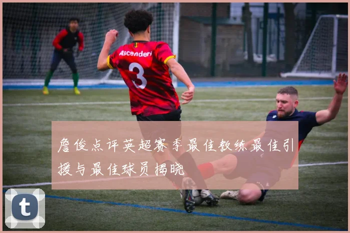詹俊点评英超赛季最佳教练最佳引援与最佳球员揭晓