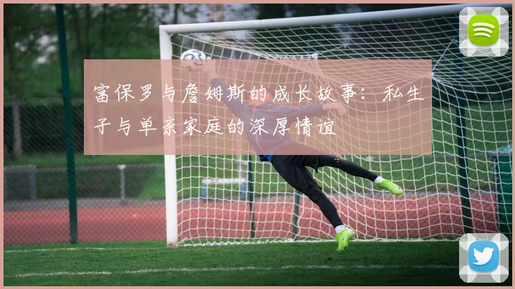富保罗与詹姆斯的成长故事：私生子与单亲家庭的深厚情谊