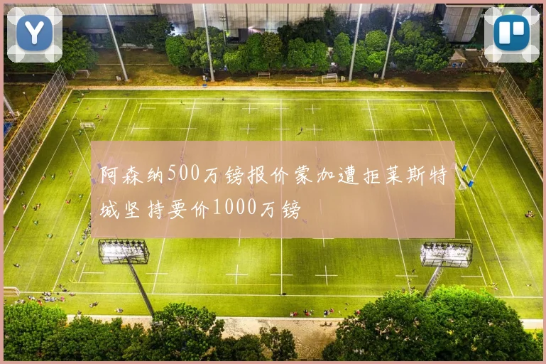 阿森纳500万镑报价蒙加遭拒莱斯特城坚持要价1000万镑