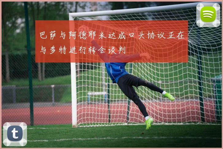 巴萨与阿德耶米达成口头协议正在与多特进行转会谈判