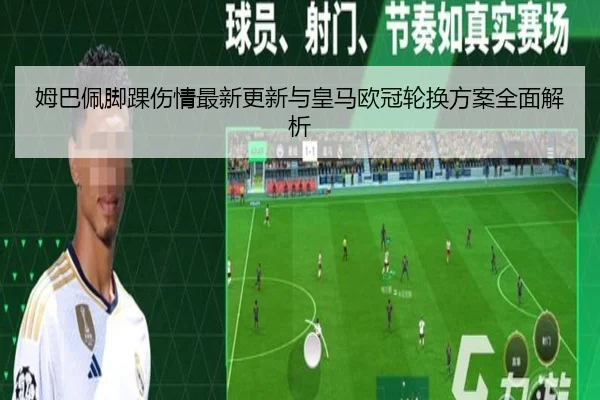 姆巴佩脚踝伤情最新更新与皇马欧冠轮换方案全面解析 - ACMilanSports